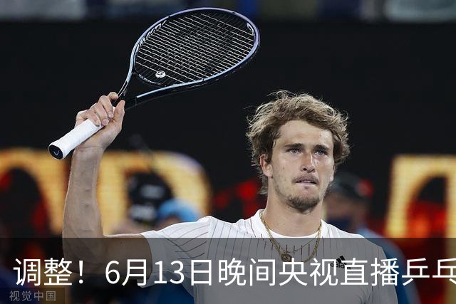 调整！6月13日晚间央视直播乒乓球有变，陈熠冲决赛，首金诞生！